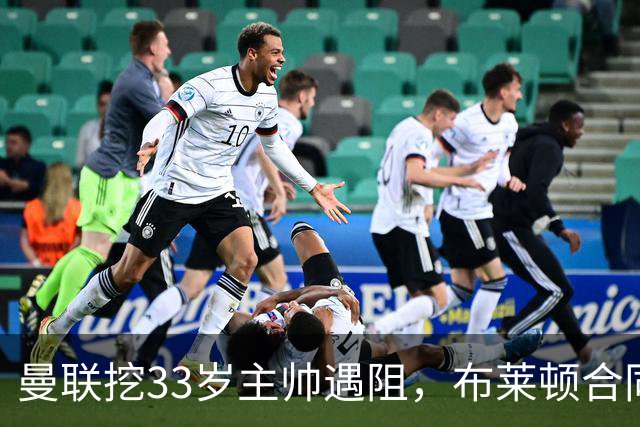 曼联挖33岁主帅遇阻，布莱顿合同锁到2029年